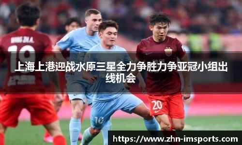 上海上港迎战水原三星全力争胜力争亚冠小组出线机会