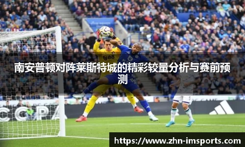 南安普顿对阵莱斯特城的精彩较量分析与赛前预测